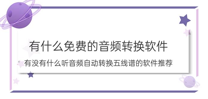 有什么免费的音频转换软件 有没有什么听音频自动转换五线谱的软件推荐？